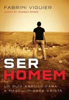 Ser Homem: Um guia Prático para a Masculinidade Cristã