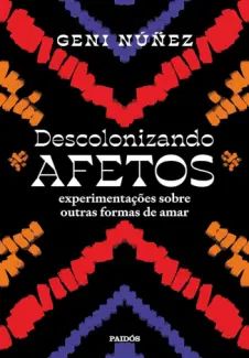 Descolonizando Afetos: Experimentações Sobre Outras Formas de amar