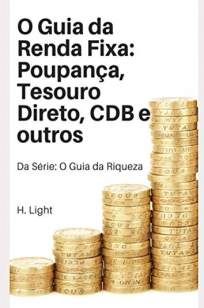 O Guia da Renda Fixa Poupança, Tesouro Direto, Cdb e Outros (O Guia da Riqueza)