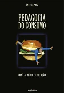 Pedagogia do Consumo: Família, Mídia e Educação