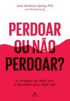 Perdoar ou não Perdoar?: A Coragem de Dizer sim, a Liberdade para Dizer não