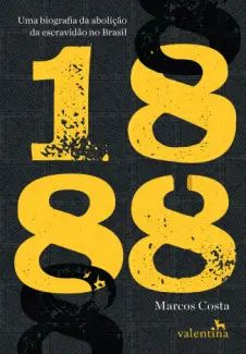 1888 Uma Biografia da Abolição da Escravidão no Brasil