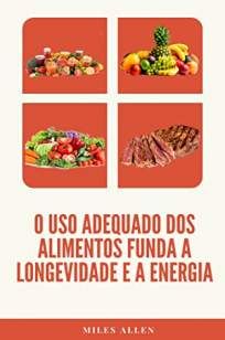 O Uso Adequado dos Alimentos Funda a Longevidade e a Energia