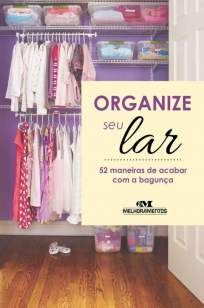 Organize Seu Lar – 52 Maneiras de Acabar Com a Bagunça